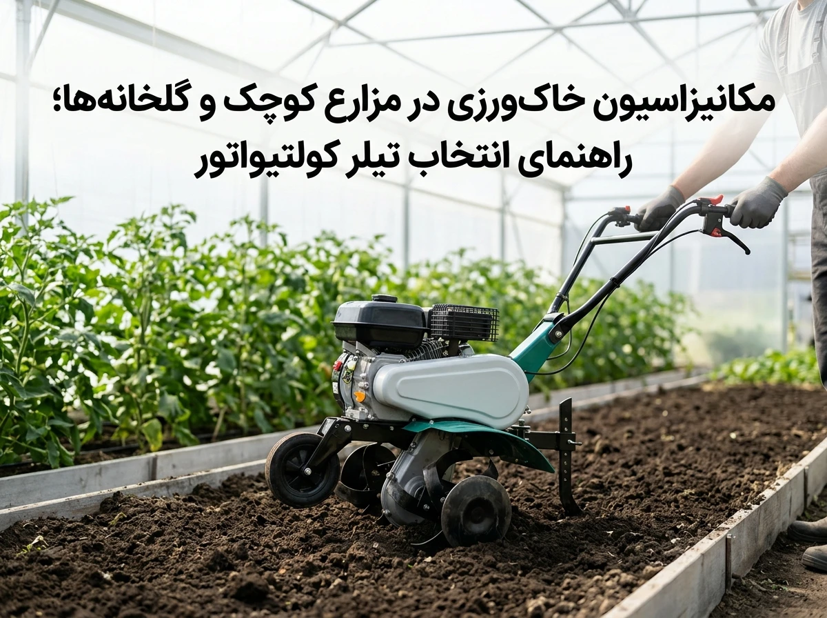 مکانیزاسیون خاک‌ورزی در مزارع کوچک و گلخانه‌ها؛ راهنمای انتخاب تیلر کولتیواتور
